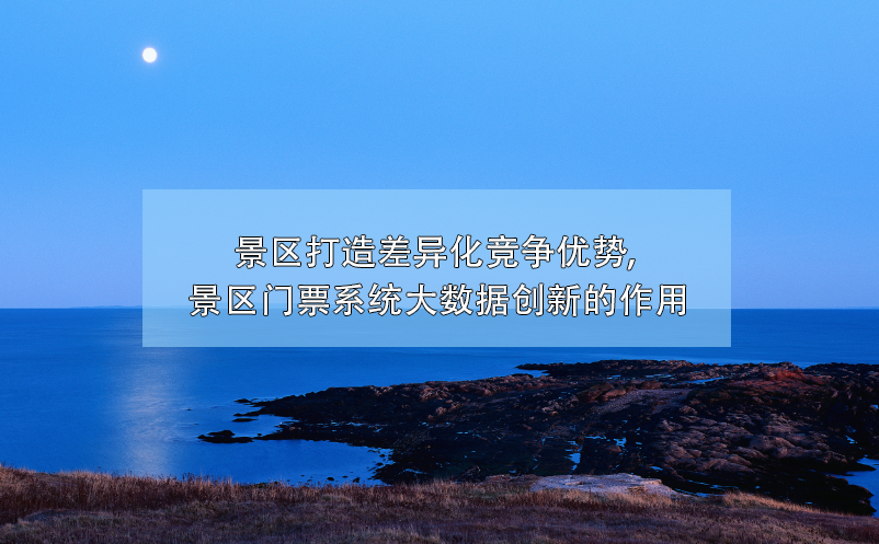 大數(shù)據(jù)技術(shù)幫助景區(qū)門票系統(tǒng)創(chuàng)新，打造差異化競爭優(yōu)勢