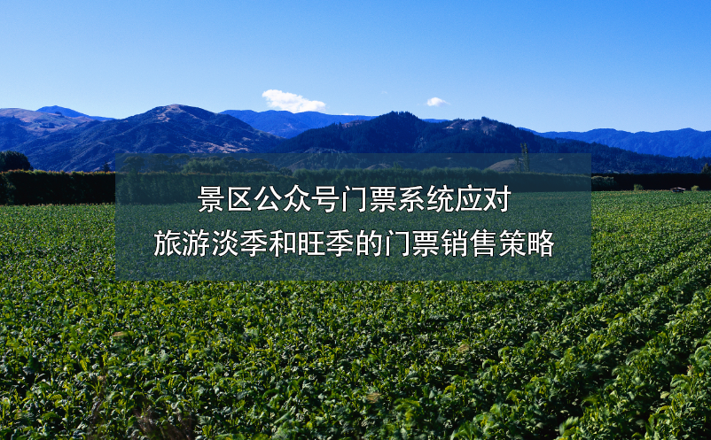 景區(qū)公眾號(hào)門票系統(tǒng)應(yīng)對(duì)旅游淡季和旺季的門票銷售策略