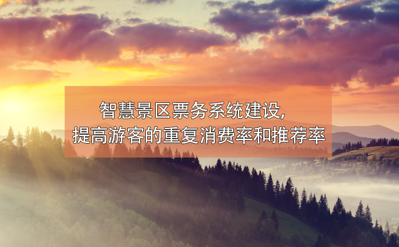 智慧景區(qū)票務系統(tǒng)建設，提高游客的重復消費率和推薦率