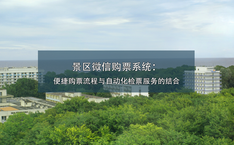 景區(qū)微信購(gòu)票系統(tǒng)：便捷購(gòu)票流程與自動(dòng)化檢票服務(wù)的結(jié)合