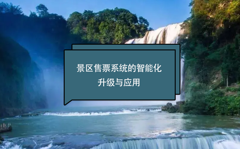 景區(qū)售票系統(tǒng)的智能化升級與應(yīng)用