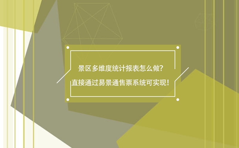 景區(qū)多維度統(tǒng)計報表怎么做？直接通過易景通售票系統(tǒng)可實現(xiàn)！
