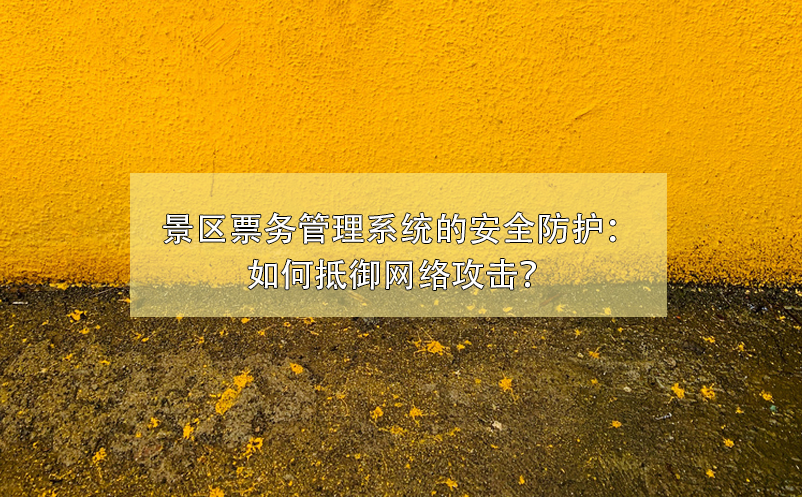 景區(qū)票務(wù)管理系統(tǒng)的安全防護(hù)：如何抵御網(wǎng)絡(luò)攻擊？