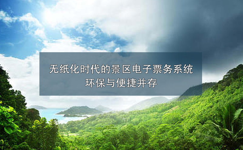 無紙化時代的景區(qū)電子票務(wù)系統(tǒng)環(huán)保與便捷并存