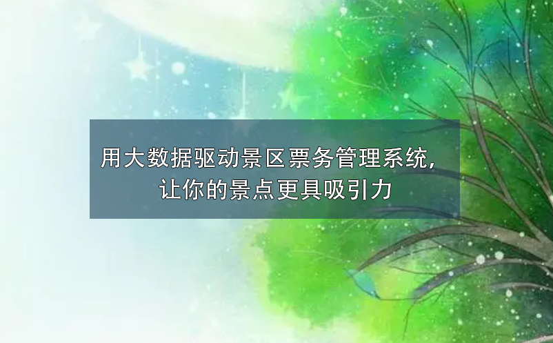 用大數(shù)據(jù)驅動景區(qū)票務管理系統(tǒng)，讓你的景點更具吸引力