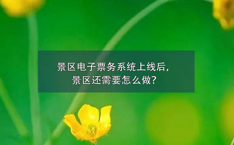 景區(qū)電子票務(wù)系統(tǒng)上線后，景區(qū)還需要怎么做？
