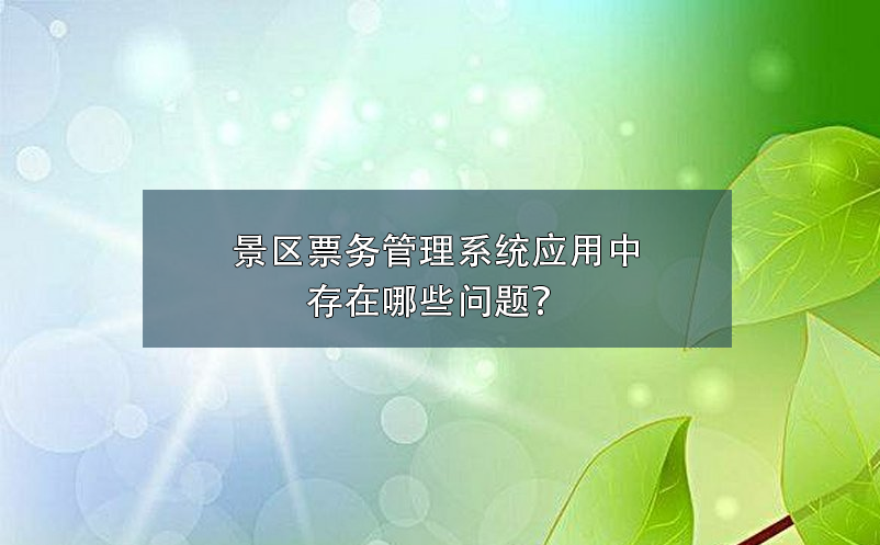 景區(qū)票務(wù)管理系統(tǒng)應(yīng)用中存在哪些問題？