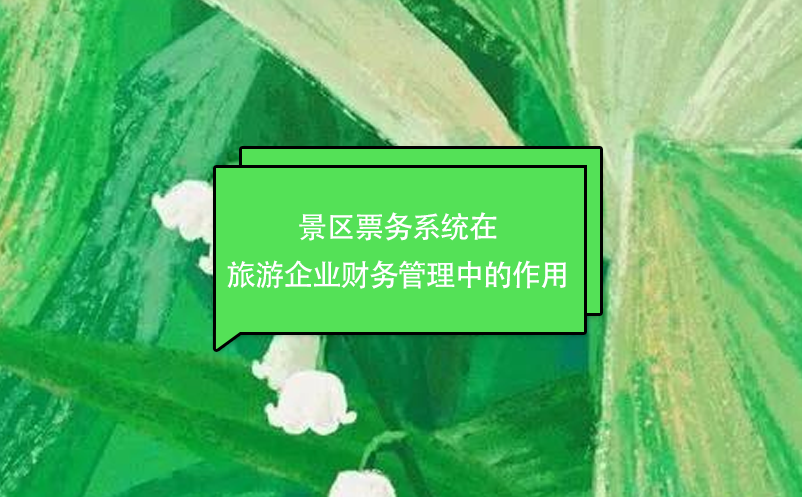 景區(qū)票務(wù)系統(tǒng)在旅游企業(yè)財(cái)務(wù)管理中的作用