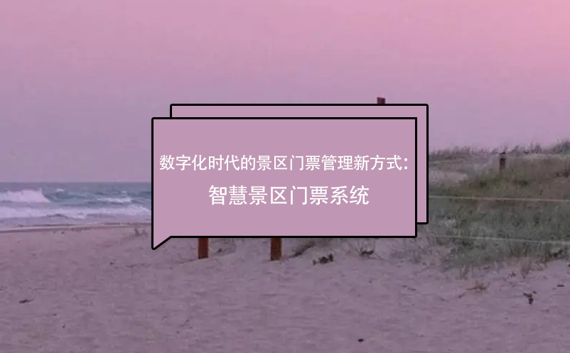 數(shù)字化時代的景區(qū)門票管理新方式：智慧景區(qū)門票系統(tǒng)