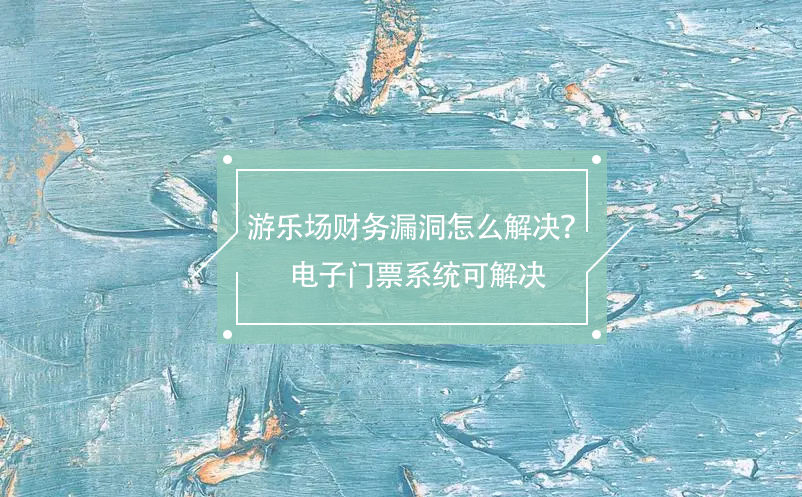 游樂(lè)場(chǎng)財(cái)務(wù)漏洞怎么解決？電子門票系統(tǒng)可解決