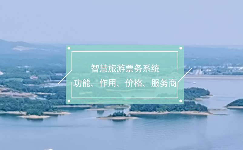 智慧旅游票務(wù)系統(tǒng)(功能、作用、價(jià)格、服務(wù)商推薦)