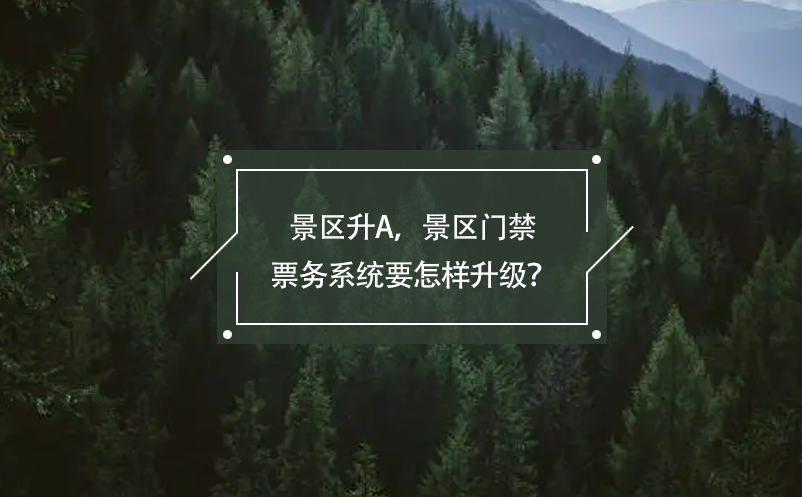 景區(qū)升A，景區(qū)門禁票務(wù)系統(tǒng)要怎樣升級？