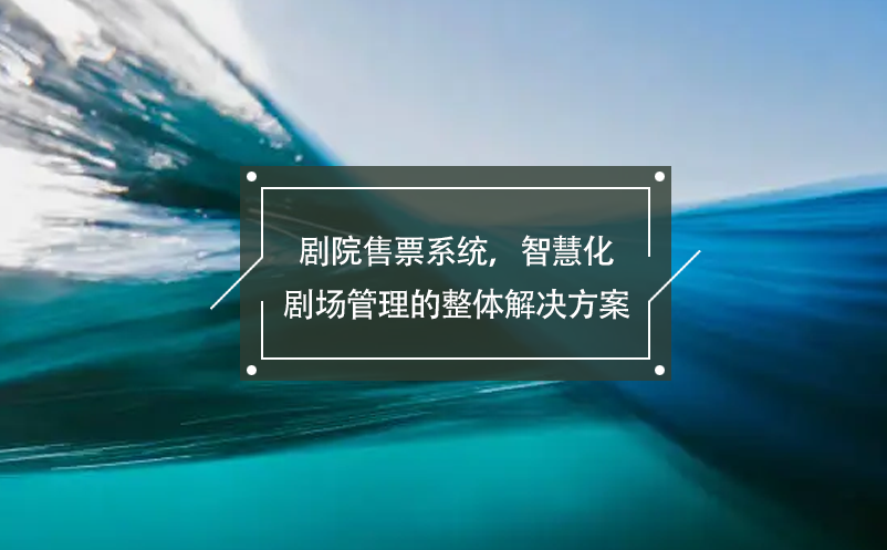 劇院售票系統(tǒng)，智慧化劇場管理的整體解決方案