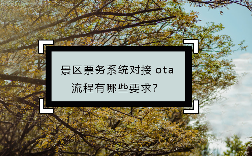 景區(qū)票務(wù)系統(tǒng)對(duì)接ota流程有哪些要求？