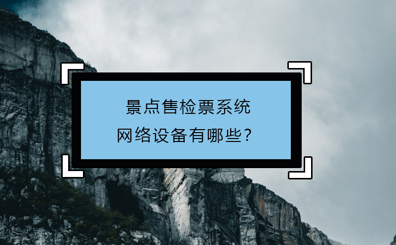景點(diǎn)售檢票系統(tǒng)網(wǎng)絡(luò)設(shè)備有哪些？