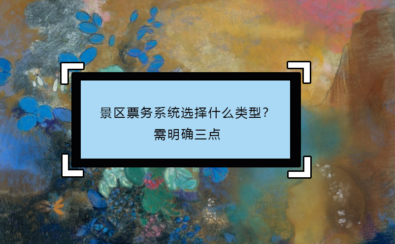 景區(qū)票務(wù)系統(tǒng)選擇什么類型？需明確三點(diǎn)