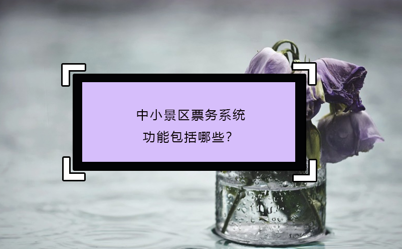 中小景區(qū)票務系統(tǒng)功能包括哪些？