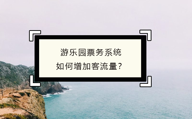 游樂(lè)園票務(wù)系統(tǒng)如何增加客流量？