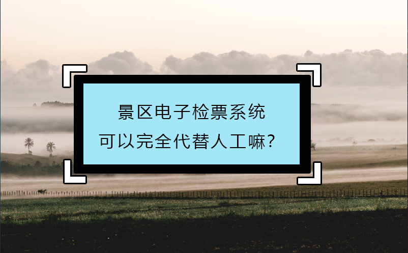 景區(qū)電子檢票系統(tǒng)可以完全代替人工嘛？