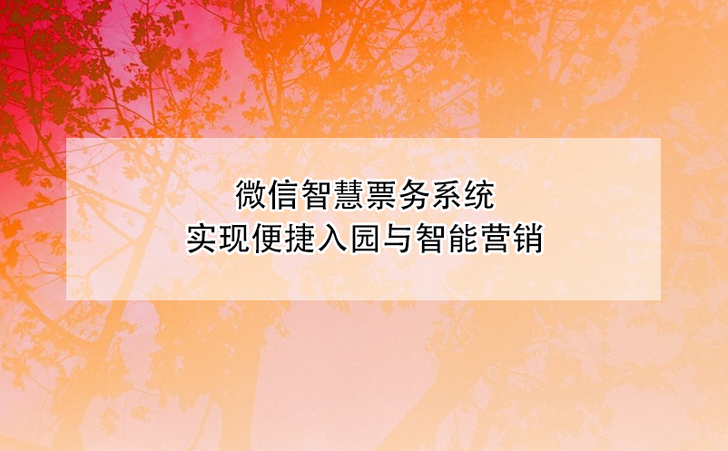微信智慧票務(wù)系統(tǒng)實(shí)現(xiàn)便捷入園與智能營(yíng)銷