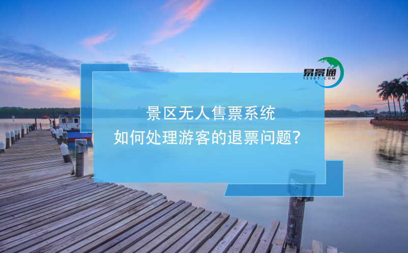 景區(qū)無人售票系統(tǒng)如何處理游客的退票問題？