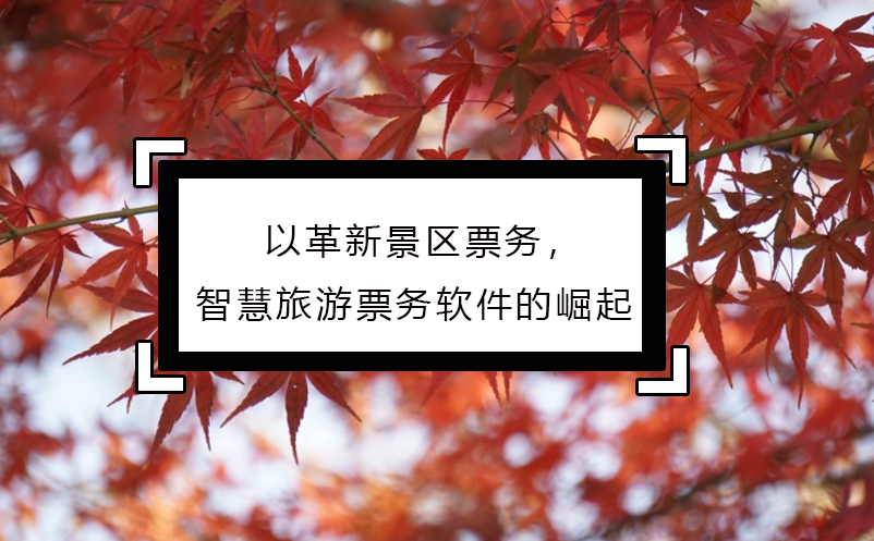 以革新景區(qū)票務(wù)，智慧旅游票務(wù)軟件的崛起