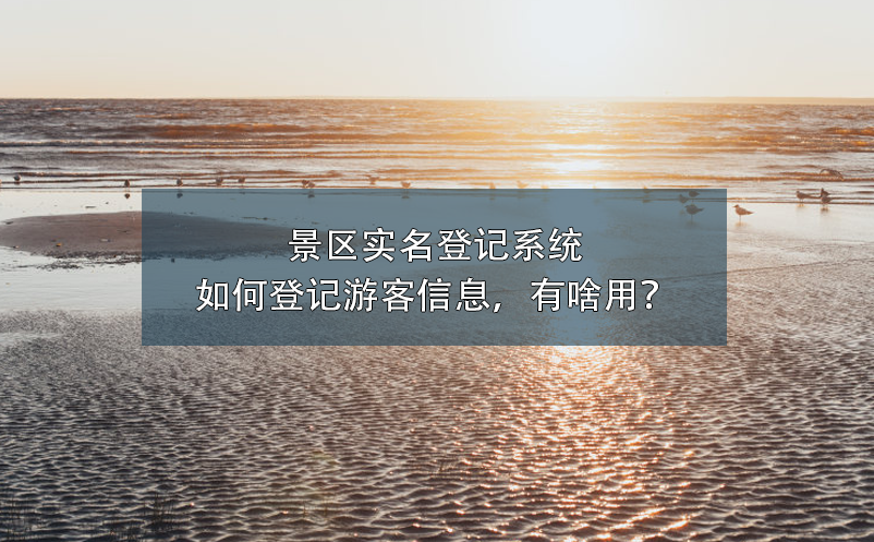 景區(qū)實名登記系統(tǒng)如何登記游客信息，有啥用？