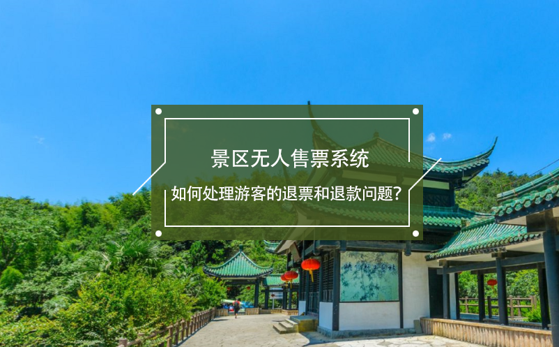 景區(qū)無人售票系統(tǒng)如何處理游客的退票和退款問題？