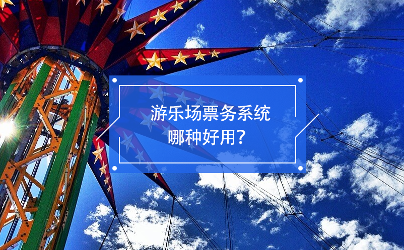 游樂(lè)場(chǎng)票務(wù)系統(tǒng)哪種好用？