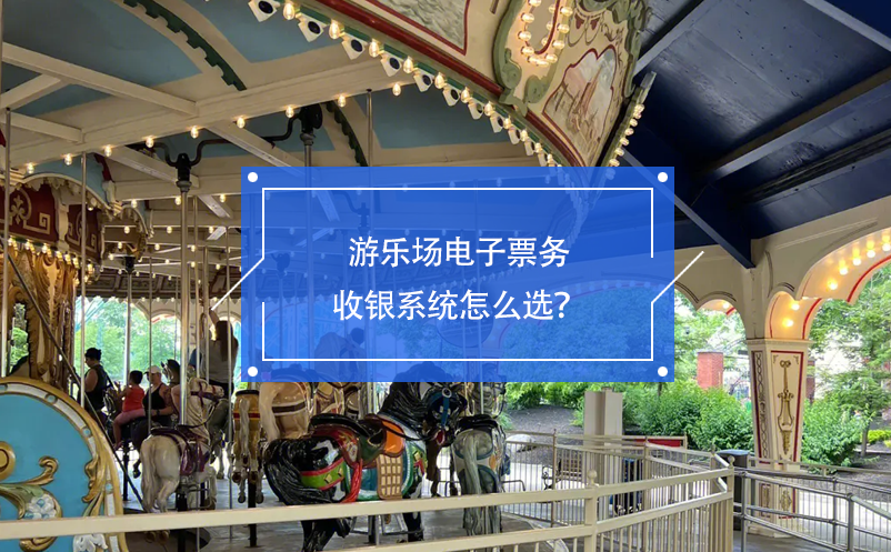 游樂(lè)場(chǎng)電子票務(wù)收銀系統(tǒng)怎么選？