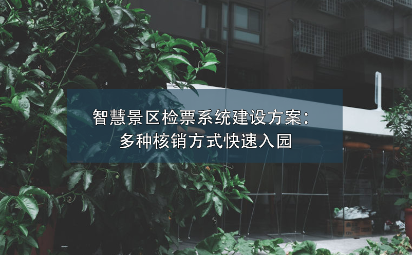 智慧景區(qū)檢票系統(tǒng)建設(shè)方案：多種核銷方式快速入園