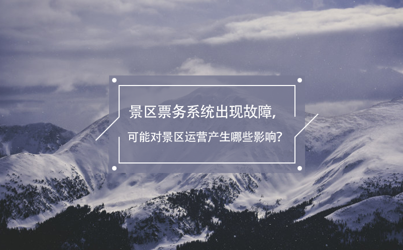 景區(qū)票務(wù)系統(tǒng)出現(xiàn)故障，可能對(duì)景區(qū)運(yùn)營(yíng)產(chǎn)生哪些影響？