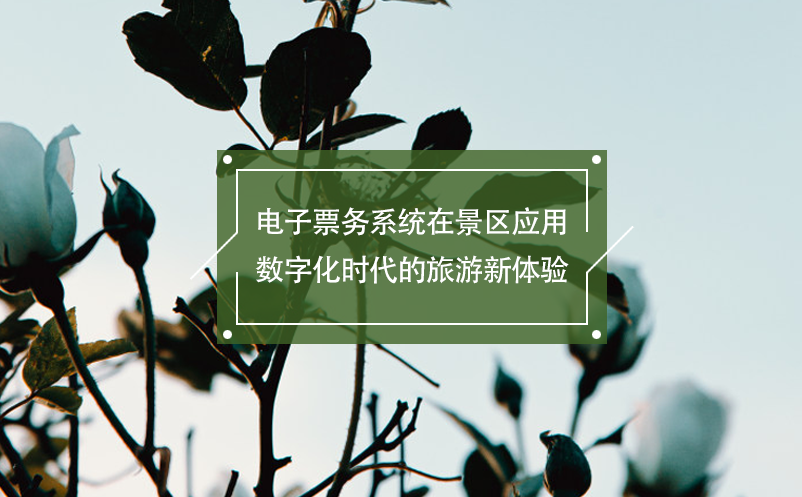 電子票務系統(tǒng)在景區(qū)應用：數(shù)字化時代的旅游新體驗