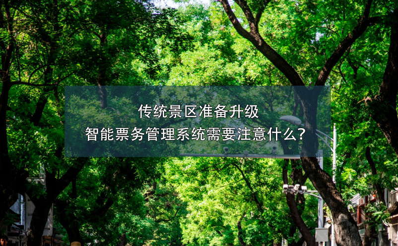 傳統(tǒng)景區(qū)準(zhǔn)備升級智能票務(wù)管理系統(tǒng)需要注意什么？