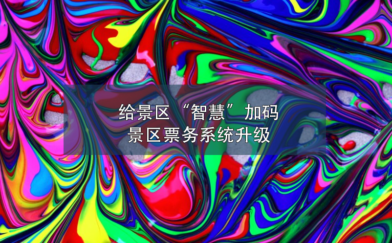 給景區(qū)“智慧”加碼，景區(qū)票務(wù)系統(tǒng)升級(jí)