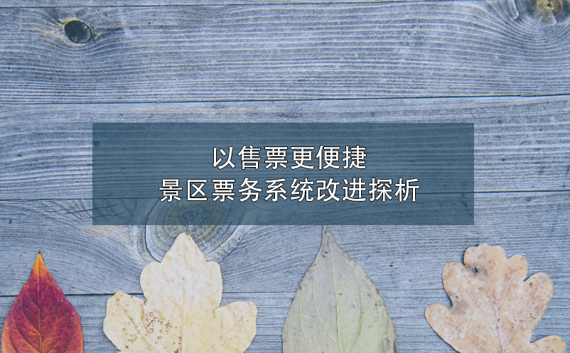 以售票更便捷,景區(qū)票務(wù)系統(tǒng)改進(jìn)探析