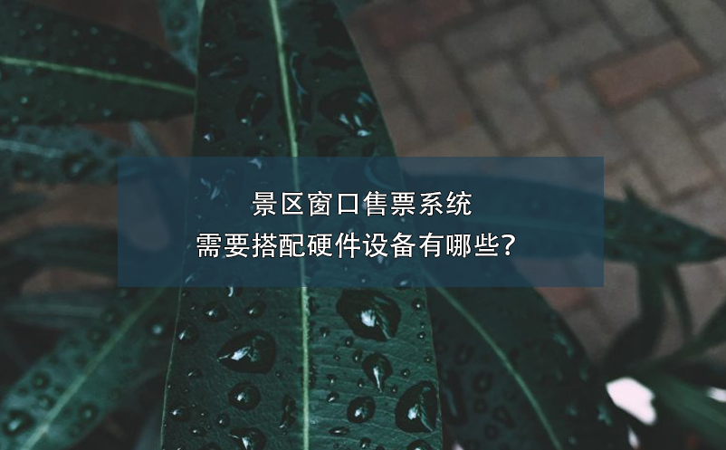 景區(qū)窗口售票系統(tǒng)需要搭配硬件設(shè)備有哪些？