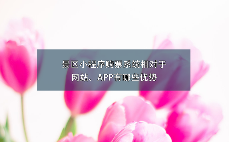 景區(qū)小程序購票系統(tǒng)相對于網(wǎng)站、APP有哪些優(yōu)勢