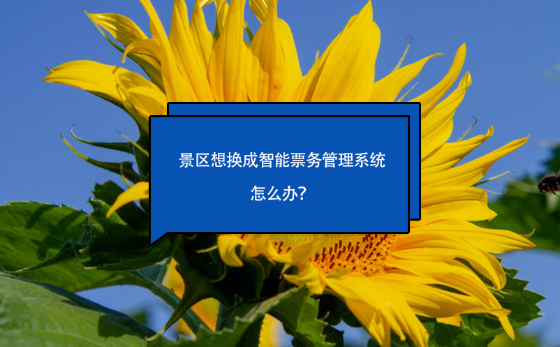 景區(qū)想換成智能票務管理系統(tǒng)怎么辦？