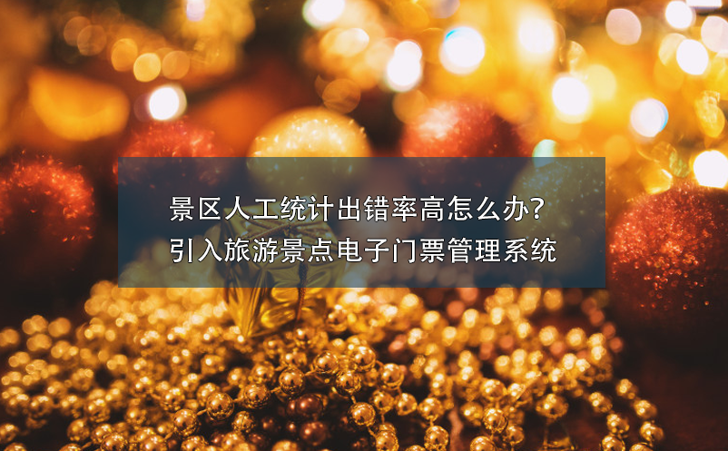 景區(qū)人工統(tǒng)計(jì)出錯(cuò)率高怎么辦？引入旅游景點(diǎn)電子門(mén)票管理系統(tǒng)