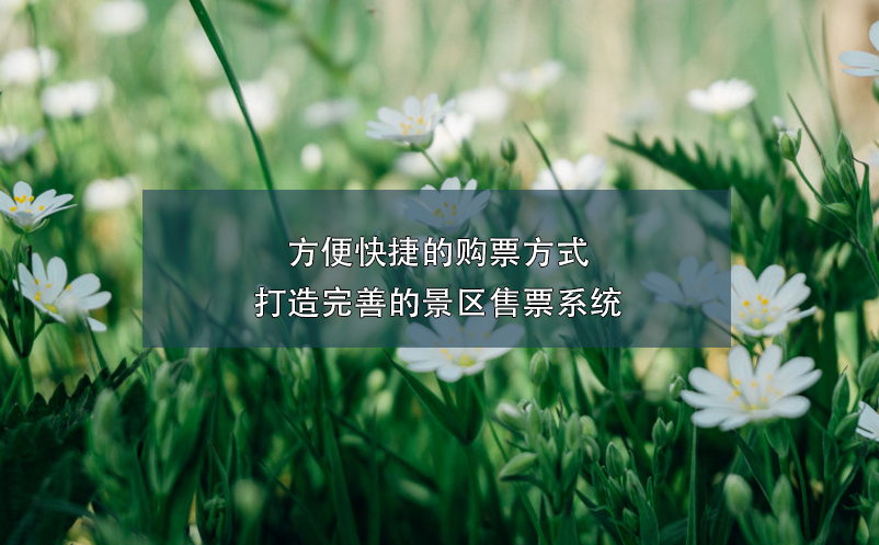 方便快捷的購(gòu)票方式,打造完善的景區(qū)售票系統(tǒng)