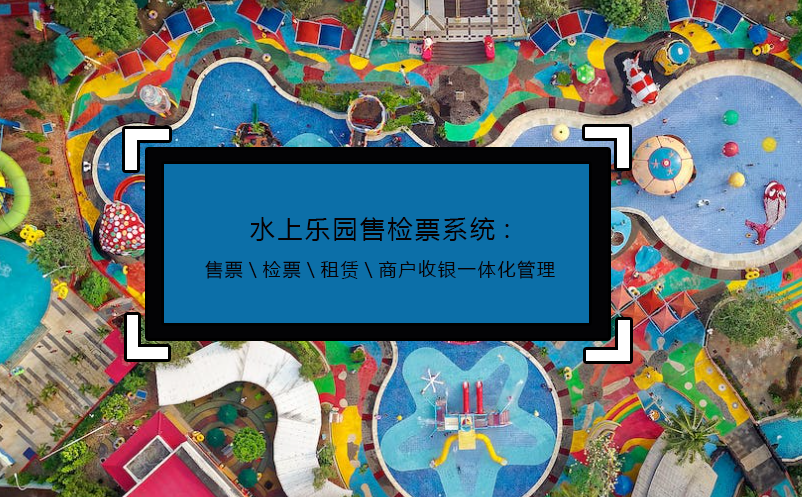 水上樂(lè)園售檢票系統(tǒng):售票\檢票\租賃\商戶收銀一體化管理
