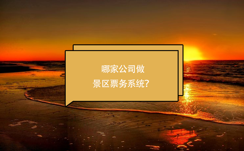 哪家公司做景區(qū)票務系統(tǒng)？