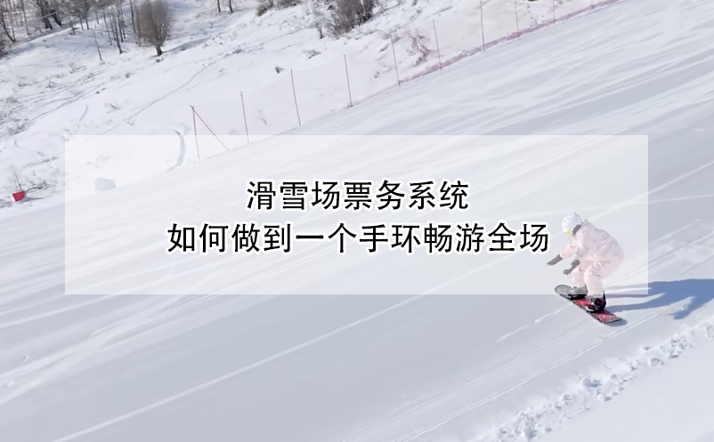 滑雪場票務系統(tǒng)，如何做到一個手環(huán)暢游全場