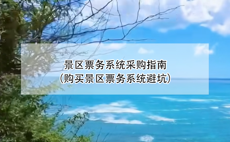 景區(qū)票務系統(tǒng)采購指南（購買景區(qū)票務系統(tǒng)避坑）