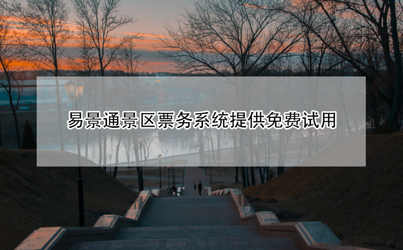 易景通景區(qū)票務系統(tǒng)提供免費試用