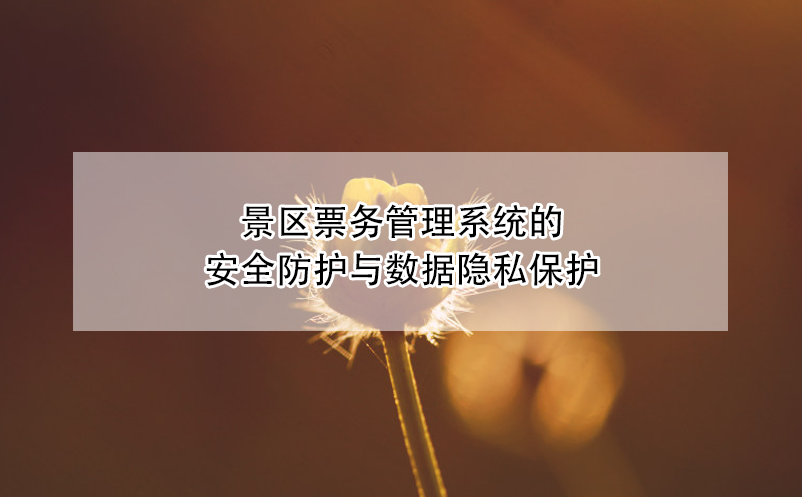 景區(qū)票務(wù)管理系統(tǒng)的安全防護與數(shù)據(jù)隱私保護