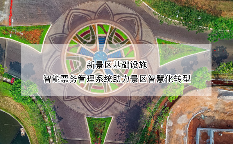 新景區(qū)基礎(chǔ)設(shè)施，智能票務(wù)管理系統(tǒng)助力景區(qū)智慧化轉(zhuǎn)型