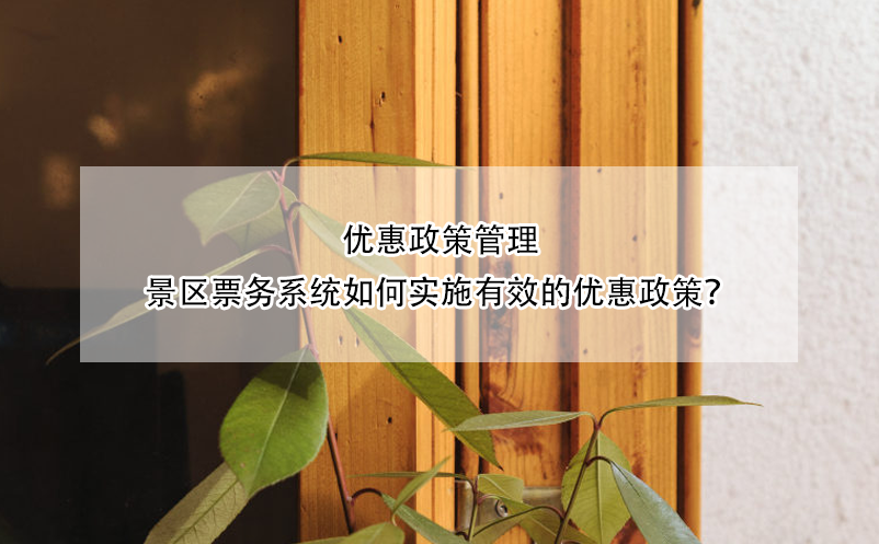 優(yōu)惠政策管理：景區(qū)票務系統(tǒng)如何實施有效的優(yōu)惠政策？