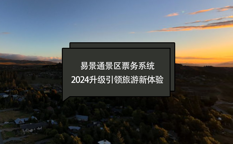 智慧進(jìn)化，易景通景區(qū)票務(wù)系統(tǒng)2024升級(jí)引領(lǐng)旅游新體驗(yàn)